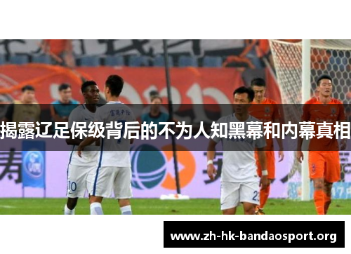 揭露辽足保级背后的不为人知黑幕和内幕真相