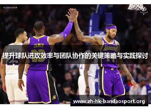 提升球队进攻效率与团队协作的关键策略与实践探讨