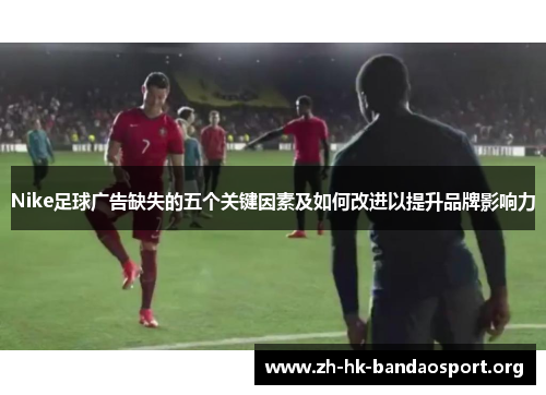 Nike足球广告缺失的五个关键因素及如何改进以提升品牌影响力