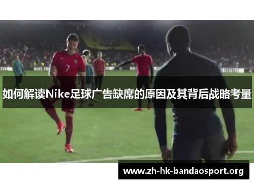 如何解读Nike足球广告缺席的原因及其背后战略考量