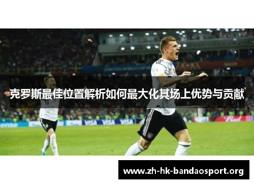 克罗斯最佳位置解析如何最大化其场上优势与贡献