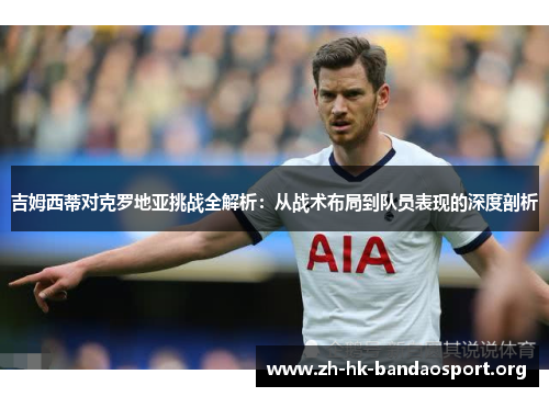 吉姆西蒂对克罗地亚挑战全解析：从战术布局到队员表现的深度剖析