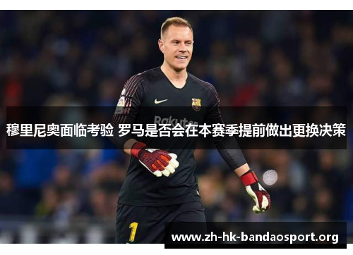 穆里尼奥面临考验 罗马是否会在本赛季提前做出更换决策