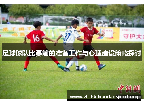 足球球队比赛前的准备工作与心理建设策略探讨