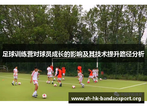 足球训练营对球员成长的影响及其技术提升路径分析