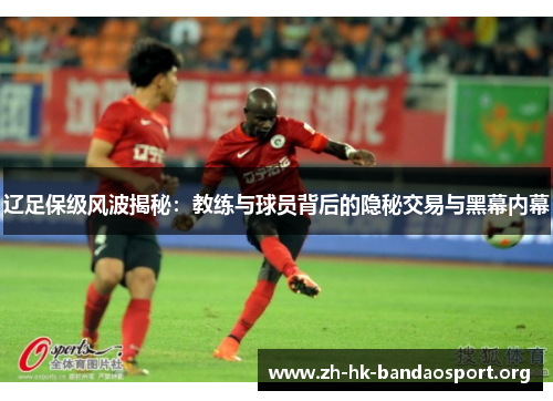 辽足保级风波揭秘:教练与球员背后的隐秘交易与黑幕内幕 辽足保级风波揭秘:教练与球员背后的隐秘交易与黑幕内幕