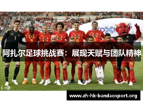 阿扎尔足球挑战赛：展现天赋与团队精神