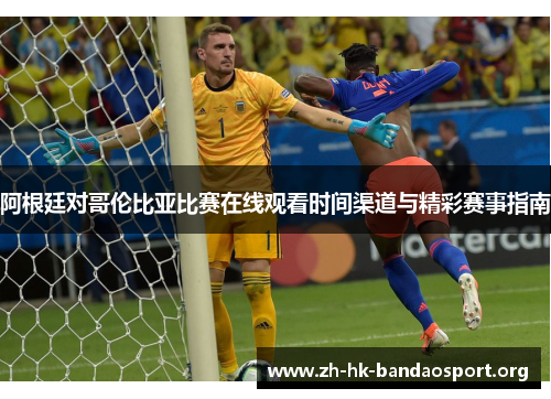 阿根廷对哥伦比亚比赛在线观看时间渠道与精彩赛事指南 阿根廷对哥伦比亚比赛在线观看时间渠道与精彩赛事指南