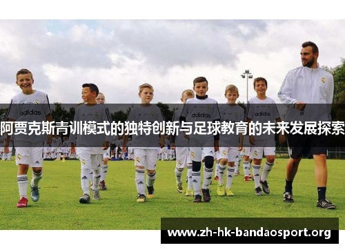 阿贾克斯青训模式的独特创新与足球教育的未来发展探索