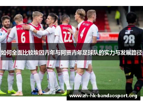 如何全面比较埃因青年与阿贾青年足球队的实力与发展路径