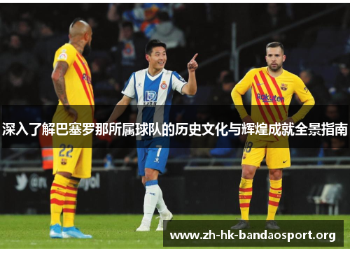 深入了解巴塞罗那所属球队的历史文化与辉煌成就全景指南