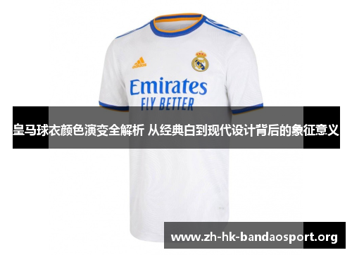 皇马球衣颜色演变全解析 从经典白到现代设计背后的象征意义 皇马球衣颜色演变全解析 从经典白到现代设计背后的象征意义