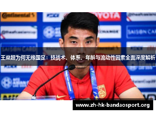 王燊超为何无缘国足:技战术、体系、年龄与流动性因素全面深度解析 王燊超为何无缘国足:技战术、体系、年龄与流动性因素全面深度解析