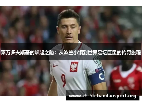 莱万多夫斯基的崛起之路：从波兰小镇到世界足坛巨星的传奇旅程
