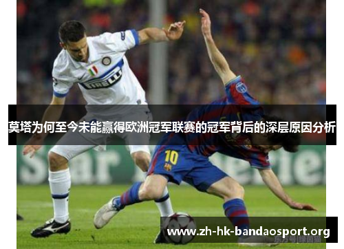 莫塔为何至今未能赢得欧洲冠军联赛的冠军背后的深层原因分析
