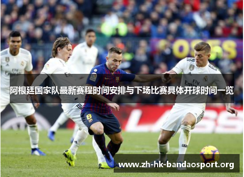 阿根廷国家队最新赛程时间安排与下场比赛具体开球时间一览