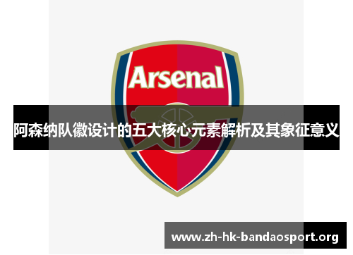 阿森纳队徽设计的五大核心元素解析及其象征意义