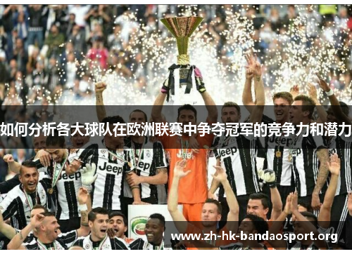 如何分析各大球队在欧洲联赛中争夺冠军的竞争力和潜力