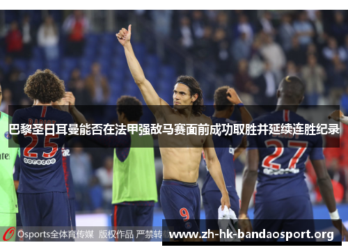 巴黎圣日耳曼能否在法甲强敌马赛面前成功取胜并延续连胜纪录