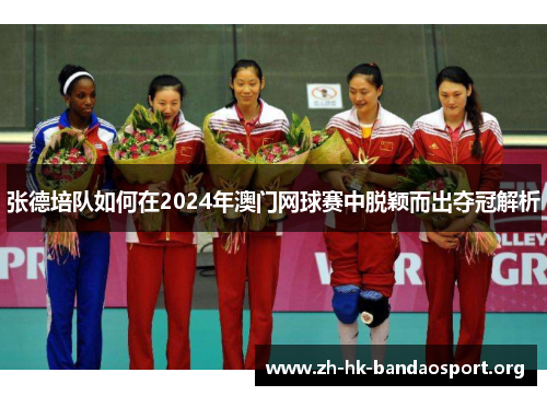 张德培队如何在2024年澳门网球赛中脱颖而出夺冠解析