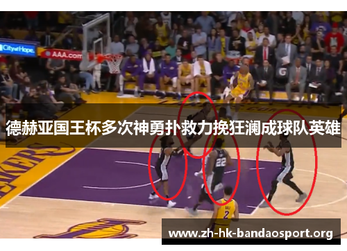 德赫亚国王杯多次神勇扑救力挽狂澜成球队英雄