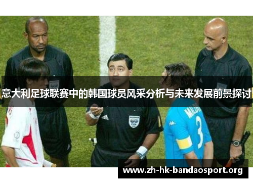 意大利足球联赛中的韩国球员风采分析与未来发展前景探讨 意大利足球联赛中的韩国球员风采分析与未来发展前景探讨