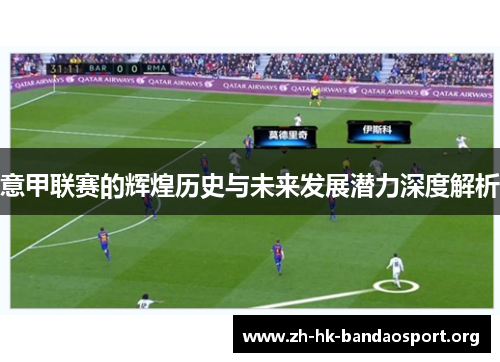 意甲联赛的辉煌历史与未来发展潜力深度解析 意甲联赛的辉煌历史与未来发展潜力深度解析