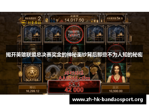 揭开英雄联盟总决赛奖金的神秘面纱背后那些不为人知的秘密 揭开英雄联盟总决赛奖金的神秘面纱背后那些不为人知的秘密