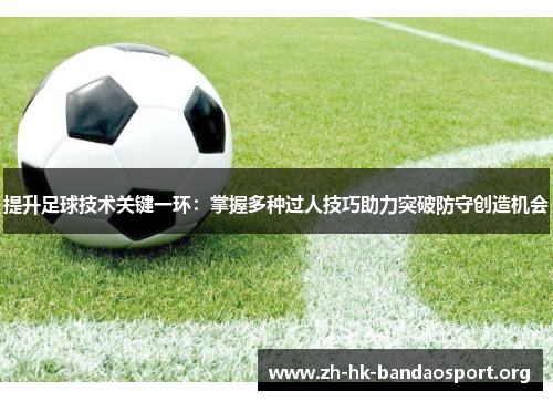 提升足球技术关键一环：掌握多种过人技巧助力突破防守创造机会