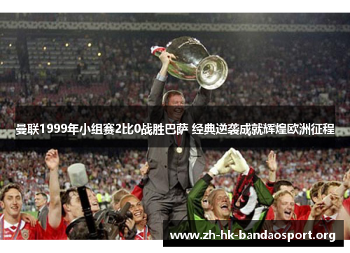 曼联1999年小组赛2比0战胜巴萨 经典逆袭成就辉煌欧洲征程